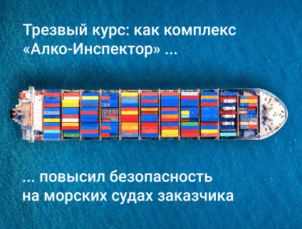 Трезвый курс: как комплекс «Алко-Инспектор» повысил безопасность на морских судах заказчика
